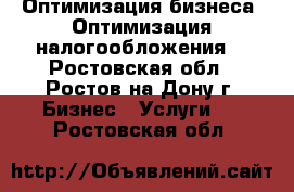 Оптимизация бизнеса. Оптимизация налогообложения. - Ростовская обл., Ростов-на-Дону г. Бизнес » Услуги   . Ростовская обл.